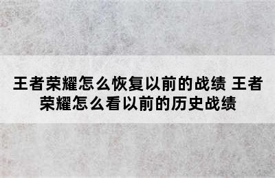 王者荣耀怎么恢复以前的战绩 王者荣耀怎么看以前的历史战绩